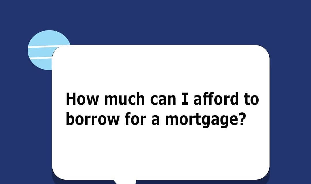 HOW MUCH CAN I AFFORD TO BORROW FOR MORTGAGE?